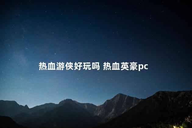 热血游侠好玩吗 热血英豪pc